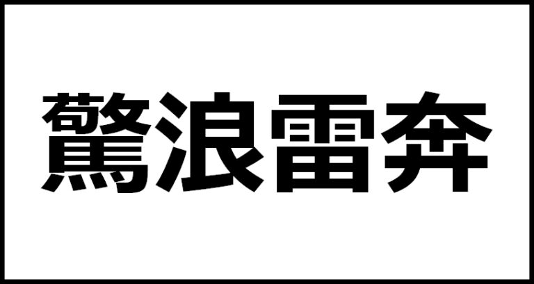 驚浪雷奔の読み方・意味・英語・外国語 | 四字熟語一覧検索ナビ